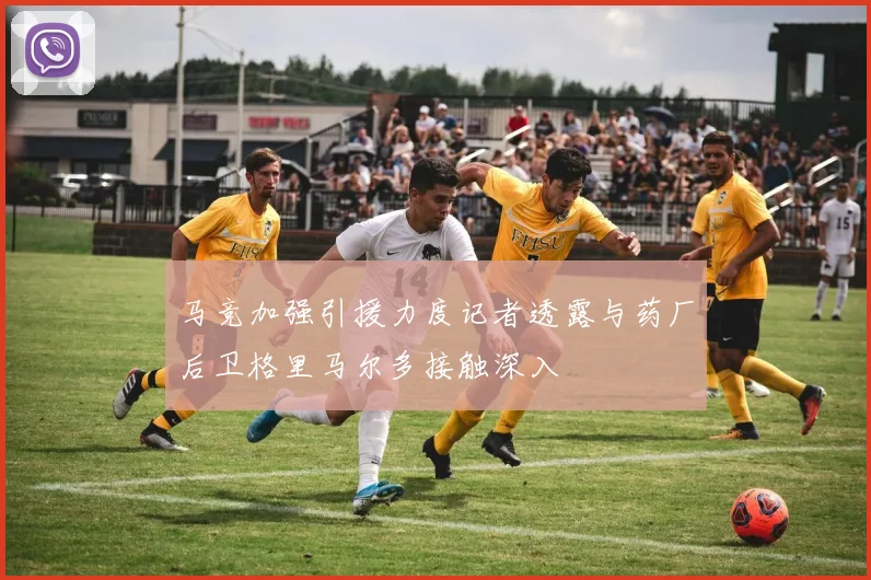 马竞加强引援力度记者透露与药厂后卫格里马尔多接触深入