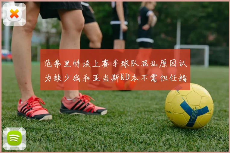 范弗里特谈上赛季球队混乱原因认为缺少我和亚当斯KD本不需担任精神领袖