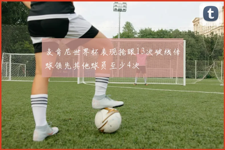麦肯尼世界杯表现抢眼13次破线传球领先其他球员至少4次