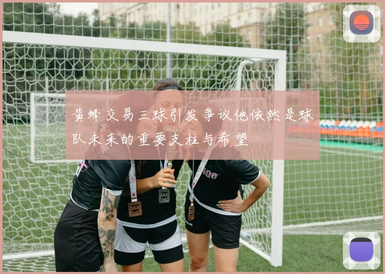 黄蜂交易三球引发争议他依然是球队未来的重要支柱与希望